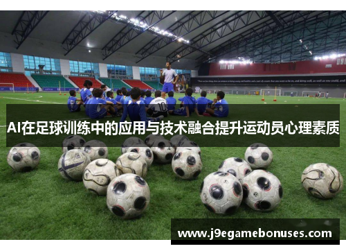 AI在足球训练中的应用与技术融合提升运动员心理素质