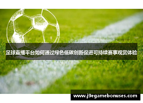 足球直播平台如何通过绿色低碳创新促进可持续赛事观赏体验