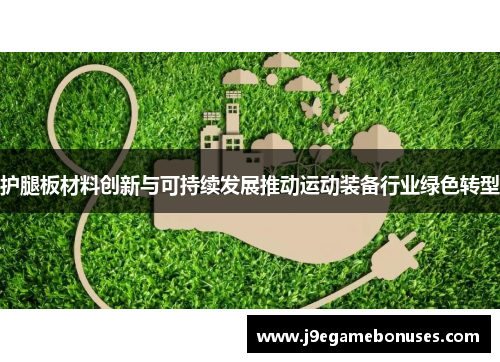 护腿板材料创新与可持续发展推动运动装备行业绿色转型