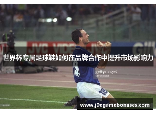 世界杯专属足球鞋如何在品牌合作中提升市场影响力